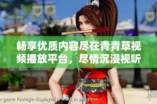 畅享优质内容尽在青青草视频播放平台，尽情沉浸视听盛宴