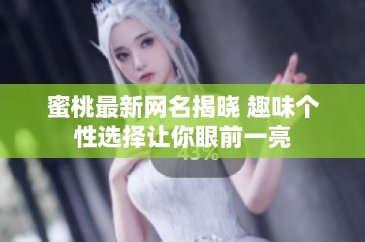蜜桃最新网名揭晓 趣味个性选择让你眼前一亮