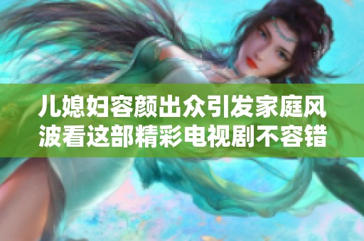儿媳妇容颜出众引发家庭风波看这部精彩电视剧不容错过
