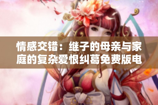 情感交错：继子的母亲与家庭的复杂爱恨纠葛免费版电视剧