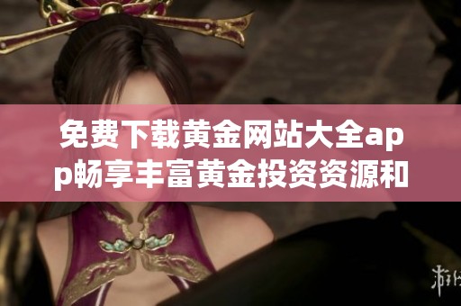 免费下载黄金网站大全app畅享丰富黄金投资资源和资讯