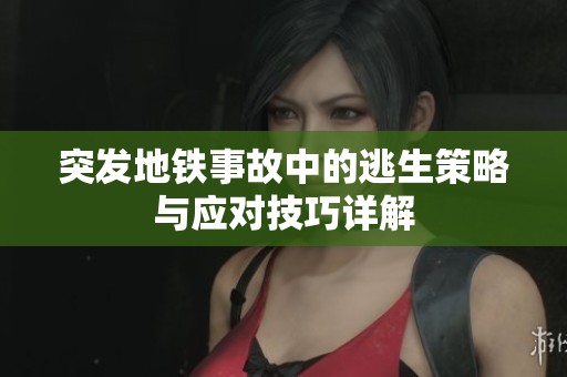 突发地铁事故中的逃生策略与应对技巧详解