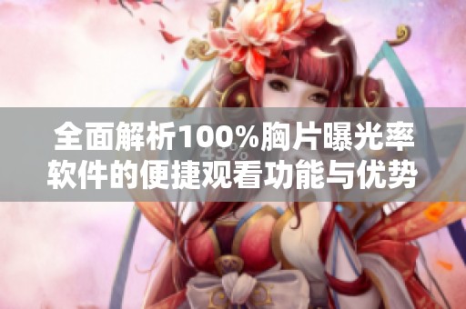 全面解析100%胸片曝光率软件的便捷观看功能与优势