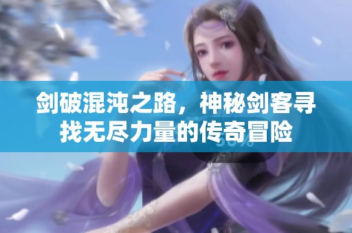 剑破混沌之路，神秘剑客寻找无尽力量的传奇冒险