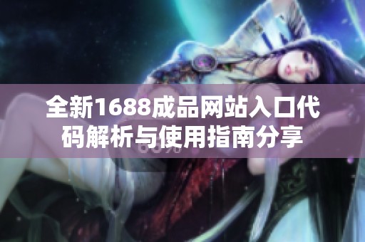 全新1688成品网站入口代码解析与使用指南分享