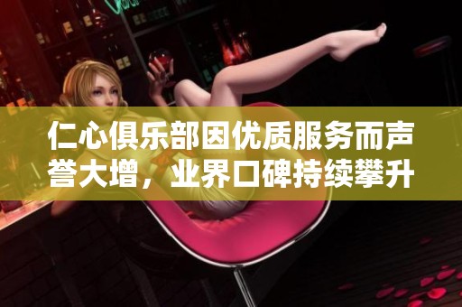 仁心俱乐部因优质服务而声誉大增，业界口碑持续攀升