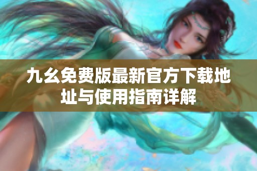 九幺免费版最新官方下载地址与使用指南详解