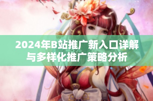 2024年B站推广新入口详解与多样化推广策略分析