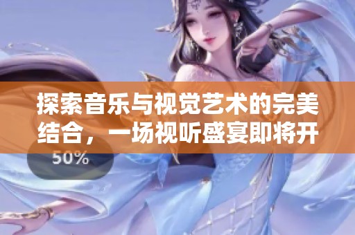 探索音乐与视觉艺术的完美结合，一场视听盛宴即将开启