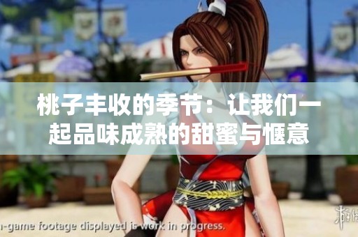 桃子丰收的季节：让我们一起品味成熟的甜蜜与惬意