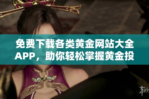 免费下载各类黄金网站大全APP，助你轻松掌握黄金投资资讯