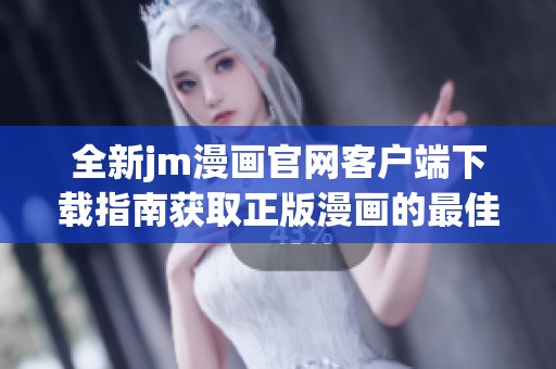 全新jm漫画官网客户端下载指南获取正版漫画的最佳途径和方法