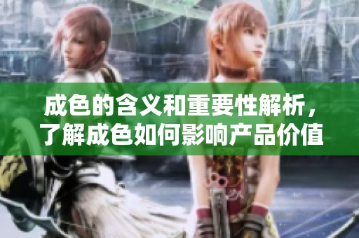成色的含义和重要性解析，了解成色如何影响产品价值