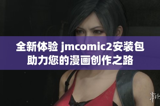 全新体验 jmcomic2安装包助力您的漫画创作之路