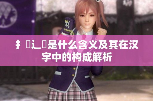 扌喿辶畐是什么含义及其在汉字中的构成解析