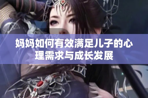 妈妈如何有效满足儿子的心理需求与成长发展