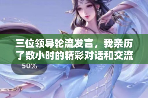 三位领导轮流发言，我亲历了数小时的精彩对话和交流