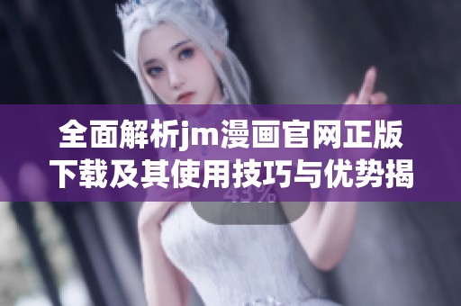 全面解析jm漫画官网正版下载及其使用技巧与优势揭秘