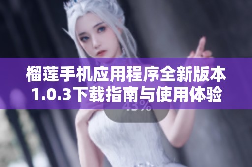 榴莲手机应用程序全新版本1.0.3下载指南与使用体验分析