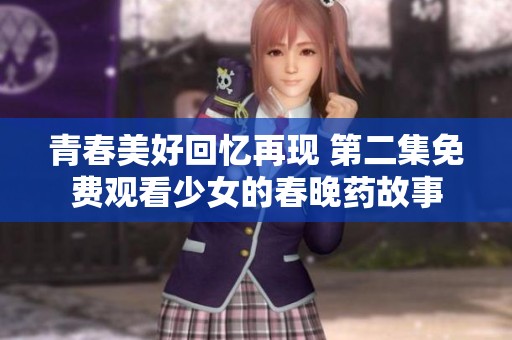 青春美好回忆再现 第二集免费观看少女的春晚药故事