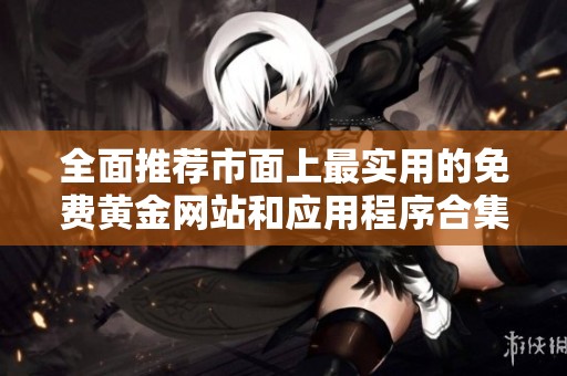 全面推荐市面上最实用的免费黄金网站和应用程序合集
