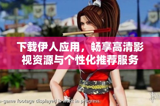 下载伊人应用，畅享高清影视资源与个性化推荐服务