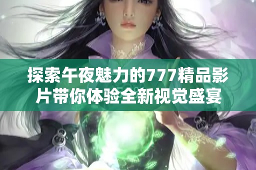探索午夜魅力的777精品影片带你体验全新视觉盛宴