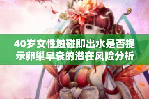 40岁女性触碰即出水是否提示卵巢早衰的潜在风险分析