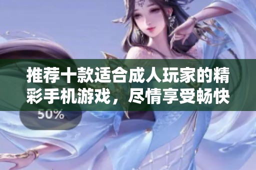 推荐十款适合成人玩家的精彩手机游戏，尽情享受畅快体验