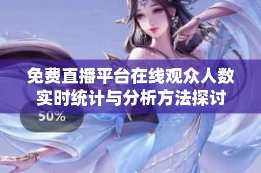 免费直播平台在线观众人数实时统计与分析方法探讨