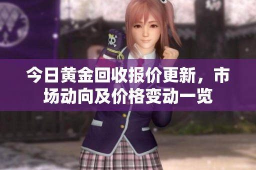 今日黄金回收报价更新，市场动向及价格变动一览