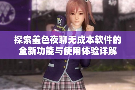 探索羞色夜聊无成本软件的全新功能与使用体验详解