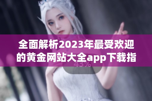全面解析2023年最受欢迎的黄金网站大全app下载指南