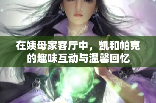 在姨母家客厅中，凯和帕克的趣味互动与温馨回忆