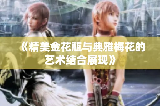 《精美金花瓶与典雅梅花的艺术结合展现》