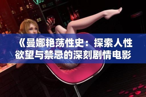 《曼娜艳荡性史：探索人性欲望与禁忌的深刻剧情电影》