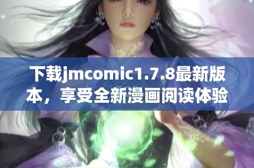 下载jmcomic1.7.8最新版本，享受全新漫画阅读体验！