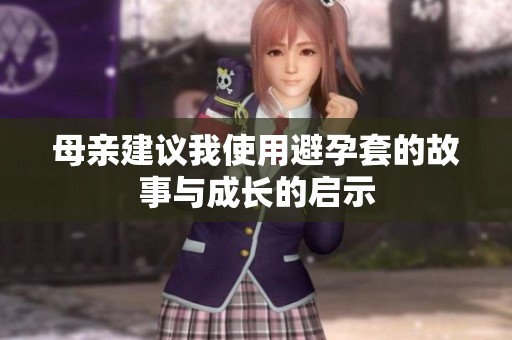 母亲建议我使用避孕套的故事与成长的启示