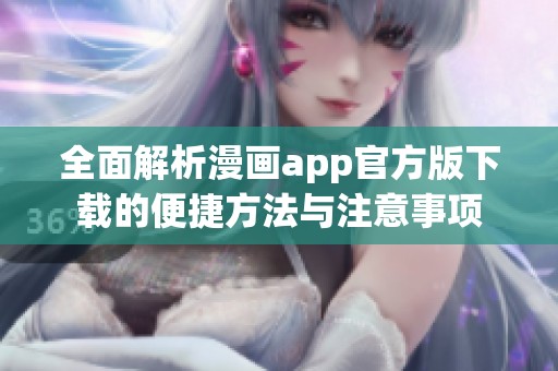 全面解析漫画app官方版下载的便捷方法与注意事项