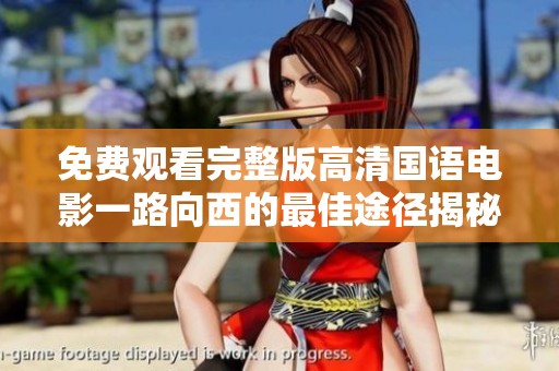 免费观看完整版高清国语电影一路向西的最佳途径揭秘