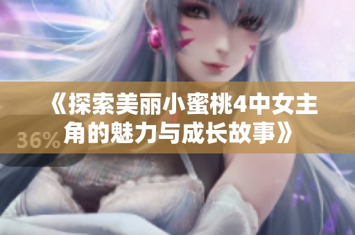 《探索美丽小蜜桃4中女主角的魅力与成长故事》