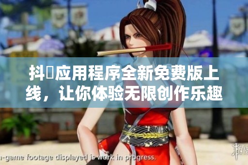 抖抈应用程序全新免费版上线，让你体验无限创作乐趣