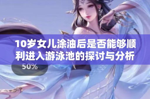 10岁女儿涂油后是否能够顺利进入游泳池的探讨与分析