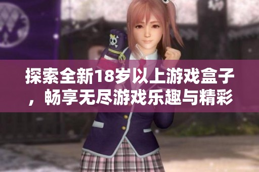 探索全新18岁以上游戏盒子，畅享无尽游戏乐趣与精彩体验