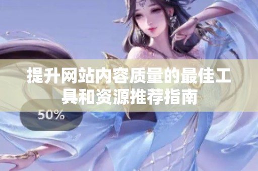 提升网站内容质量的最佳工具和资源推荐指南