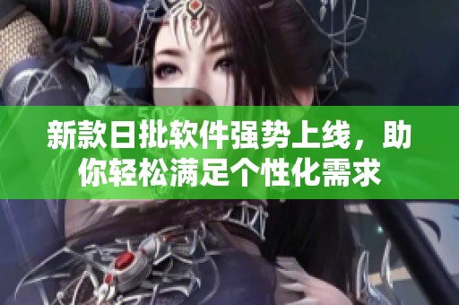 新款日批软件强势上线，助你轻松满足个性化需求