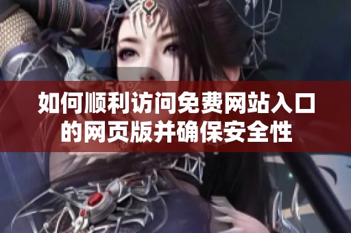 如何顺利访问免费网站入口的网页版并确保安全性