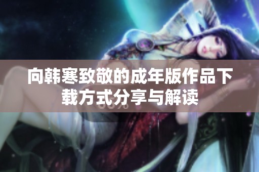 向韩寒致敬的成年版作品下载方式分享与解读
