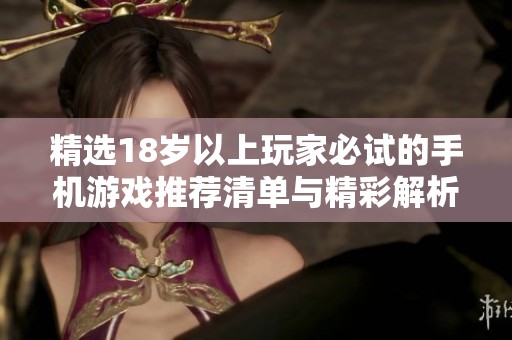精选18岁以上玩家必试的手机游戏推荐清单与精彩解析