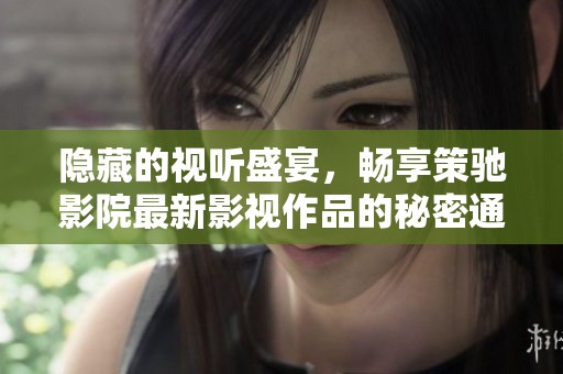 隐藏的视听盛宴，畅享策驰影院最新影视作品的秘密通道